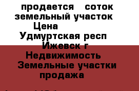 продается 5 соток земельный участок › Цена ­ 150 000 - Удмуртская респ., Ижевск г. Недвижимость » Земельные участки продажа   